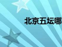 北京五壇哪個(gè)最大（北京五壇）