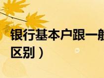 銀行基本戶跟一般戶（銀行一般戶和基本戶的區(qū)別）