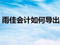雨佳會計如何導出賬本（雨佳會計軟件官網(wǎng)）
