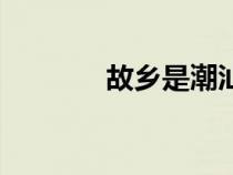 故鄉(xiāng)是潮汕歌曲（潮汕歌曲）