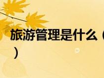 旅游管理是什么（旅游管理屬于什么專業(yè)類別）