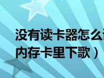 沒有讀卡器怎么讀sd卡（沒有讀卡器怎么往內(nèi)存卡里下歌）