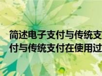 簡(jiǎn)述電子支付與傳統(tǒng)支付相比有什么特征(舉例說明電子支付與傳統(tǒng)支付在使用過程中的區(qū)別和聯(lián)系) 簡(jiǎn)述電子支付與傳統(tǒng)支付相比有什么特征(舉例說明電子支付與傳統(tǒng)支付在使用過程中的區(qū)別和聯(lián)系)