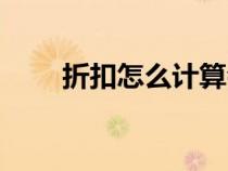折扣怎么計(jì)算會(huì)計(jì)(折扣怎么計(jì)算) 折扣怎么計(jì)算會(huì)計(jì)(折扣怎么計(jì)算)