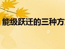 能級(jí)躍遷的三種方式（能級(jí)躍遷是什么意思）