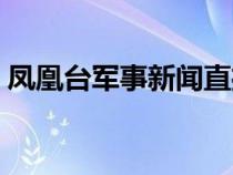 鳳凰臺(tái)軍事新聞直播（鳳凰電視臺(tái)軍事直播）