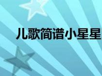 兒歌簡(jiǎn)譜小星星圖片（兒歌簡(jiǎn)譜小星星）