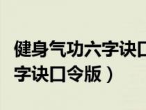 健身氣功六字訣口令版官方網(wǎng)站（健身氣功六字訣口令版）