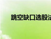 跳空缺口選股法（跳空缺口選股公式）