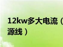 12kw多大電流（12KW電器用多大平方的電源線）