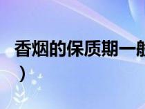 香煙的保質期一般不超過幾年（香煙的保質期）