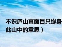 不識(shí)廬山真面目只緣身在此山中（不識(shí)廬山真面目只緣身在此山中的意思）