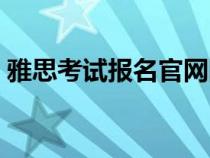 雅思考試報(bào)名官網(wǎng)網(wǎng)站（雅思考試報(bào)名官網(wǎng)）