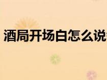 酒局開場白怎么說領(lǐng)導（酒局開場白怎么說）