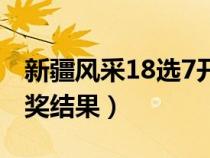 新疆風采18選7開獎號碼（新疆風采18選7開獎結果）
