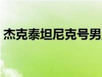 杰克泰坦尼克號(hào)男主角(泰坦尼克號(hào)男主角) 杰克泰坦尼克號(hào)男主角(泰坦尼克號(hào)男主角)