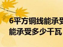 6平方銅線能承受多少千瓦電器（6平方銅線能承受多少千瓦）
