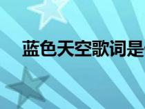 藍(lán)色天空歌詞是什么歌（藍(lán)色天空歌詞）