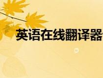 英語(yǔ)在線翻譯器語(yǔ)音（英語(yǔ)在線翻譯器）