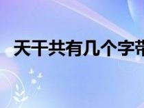 天干共有幾個字帶拼音（天干共有幾個字）
