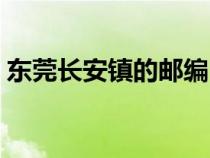東莞長安鎮(zhèn)的郵編（東莞市長安鎮(zhèn)郵政編碼）