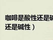 咖啡是酸性還是堿性食物有哪些（咖啡是酸性還是堿性）