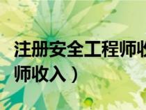 注冊(cè)安全工程師收入大概多少（注冊(cè)安全工程師收入）