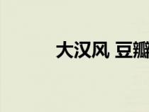 大漢風(fēng) 豆瓣（大漢風(fēng)系列電影）