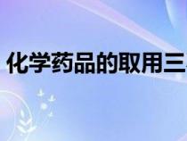 化學(xué)藥品的取用三不原則（化學(xué)藥品的取用）