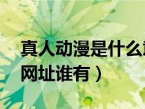 真人動(dòng)漫是什么意思(BL的真人或動(dòng)漫視頻網(wǎng)址誰有) 真人動(dòng)漫是什么意思(BL的真人或動(dòng)漫視頻網(wǎng)址誰有)