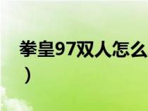 拳皇97雙人怎么玩（拳皇97雙人對打在線玩）