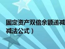 固定資產(chǎn)雙倍余額遞減法的計(jì)算公式（固定資產(chǎn)雙倍余額遞減法公式）