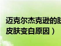 邁克爾杰克遜的膚色怎么回事（邁克爾杰克遜皮膚變白原因）