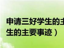 申請(qǐng)三好學(xué)生的主要事跡怎么寫(申請(qǐng)三好學(xué)生的主要事跡) 申請(qǐng)三好學(xué)生的主要事跡怎么寫(申請(qǐng)三好學(xué)生的主要事跡)