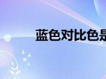 藍(lán)色對比色是什么（藍(lán)色對比色）