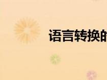 語(yǔ)言轉(zhuǎn)換的英文(語(yǔ)言轉(zhuǎn)換) 語(yǔ)言轉(zhuǎn)換的英文(語(yǔ)言轉(zhuǎn)換)