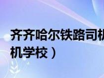 齊齊哈爾鐵路司機(jī)學(xué)校地址（齊齊哈爾鐵路司機(jī)學(xué)校）