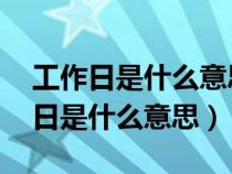 工作日是什么意思 一個工作日是多久（工作日是什么意思）