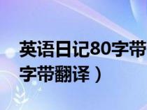 英語(yǔ)日記80字帶翻譯初一寒假（英語(yǔ)日記80字帶翻譯）