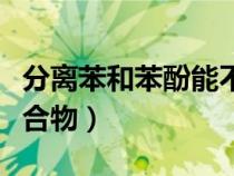 分離苯和苯酚能不能蒸餾（分離苯和苯酚的混合物）
