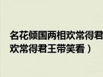 名花傾國兩相歡常得君王帶笑看是什么意思（名花傾國兩相歡常得君王帶笑看）