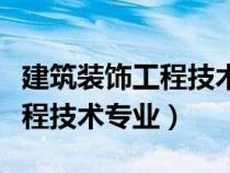 建筑裝飾工程技術專業(yè)前景怎樣（建筑裝飾工程技術專業(yè)）