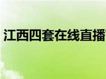 江西四套在線直播節(jié)目（江西四套在線直播）