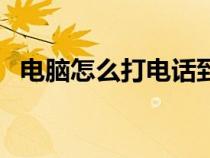 電腦怎么打電話(huà)到手機(jī)（電腦怎么打電話(huà)）
