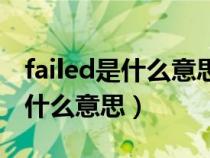 failed是什么意思英語翻譯成中文（failed是什么意思）
