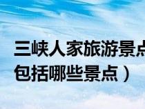 三峽人家旅游景點門票多少錢(三峽人家門票包括哪些景點) 三峽人家旅游景點門票多少錢(三峽人家門票包括哪些景點)
