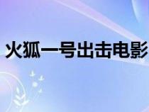 火狐一號(hào)出擊電影（火狐一號(hào)出擊迅雷下載）