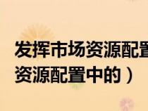 發(fā)揮市場(chǎng)資源配置中的決定性作用(發(fā)揮市場(chǎng)資源配置中的) 發(fā)揮市場(chǎng)資源配置中的決定性作用(發(fā)揮市場(chǎng)資源配置中的)