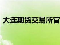 大連期貨交易所官網(wǎng)app（大連期貨交易所）