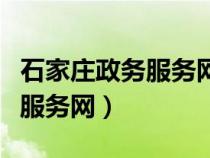 石家莊政務(wù)服務(wù)網(wǎng)辦理營業(yè)執(zhí)照（石家莊政務(wù)服務(wù)網(wǎng)）